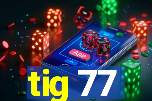 tig 77